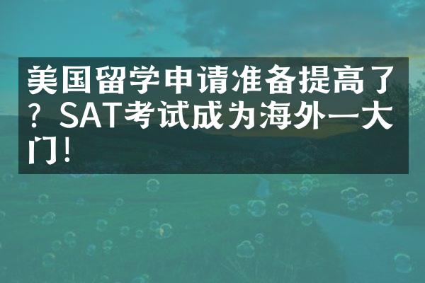 美国留学申请准备提高了？SAT考试成为海外一大热门！