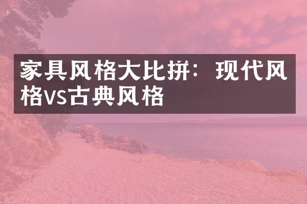 家具风格大比拼：现代风格vs古典风格