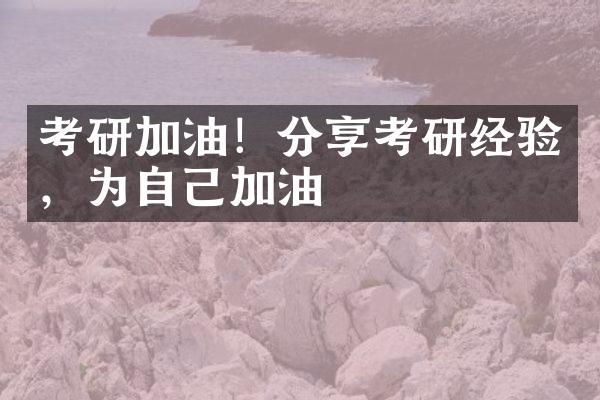 考研加油！分享考研经验，为自己加油