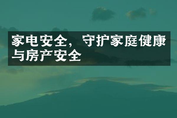 家电安全，守护家庭健康与房产安全