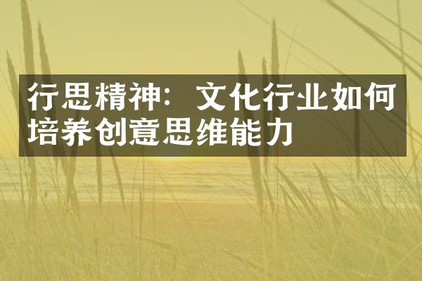 行思精神：文化行业如何培养创意思维能力