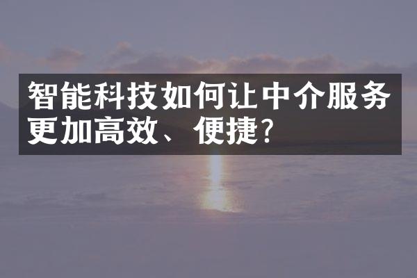 智能科技如何让中介服务更加高效、便捷？