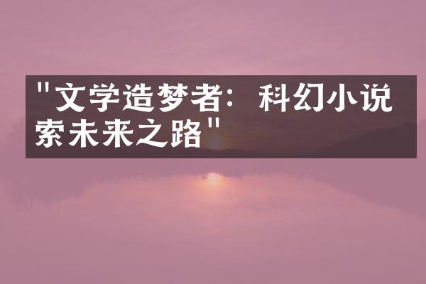 "文学造梦者：科幻小说探索未来之路"