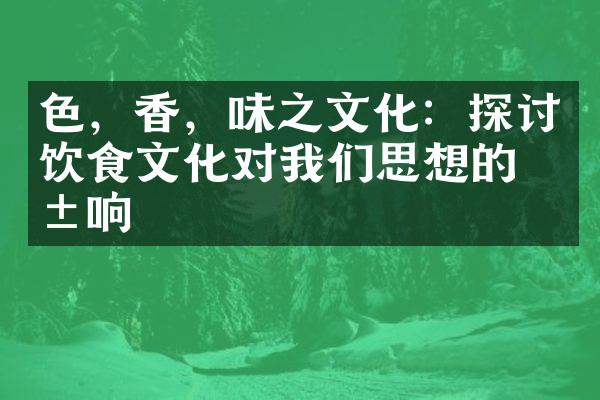 色，香，味之文化：探讨饮食文化对我们思想的影响