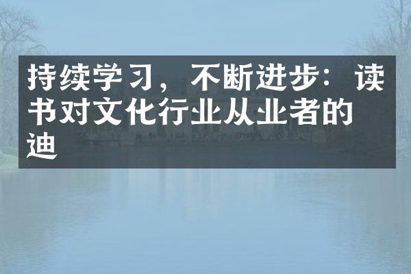 持续学习，不断进步：读书对文化行业从业者的启迪