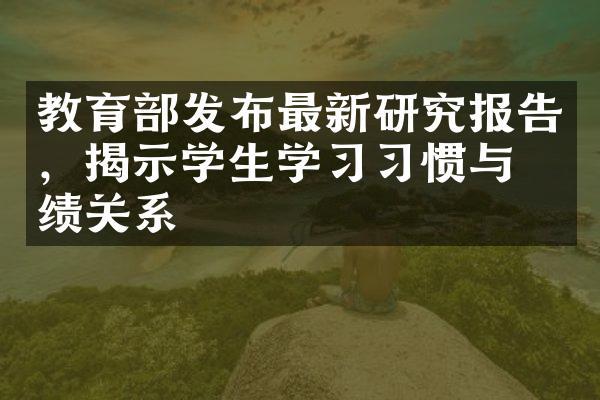 教育部发布最新研究报告，揭示学生学习习惯与成绩关系