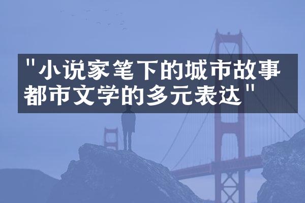 "小说家笔下的城市故事：都市文学的多元表达"