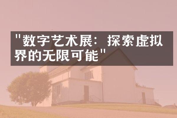 "数字艺术展：探索虚拟世界的无限可能"