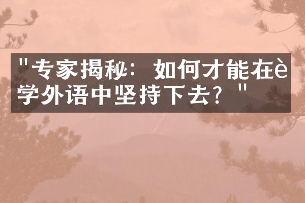 "专家揭秘：如何才能在自学外语中坚持下去？"