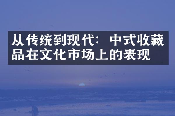 从传统到现代：中式收藏品在文化市场上的表现