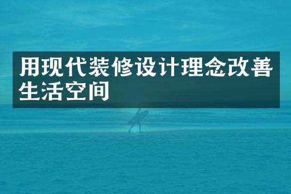 用现代装修设计理念改善生活空间