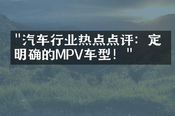 "汽车行业热点点评：定位明确的MPV车型！"