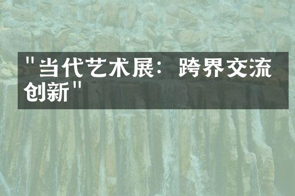 "当代艺术展：跨界交流与创新"