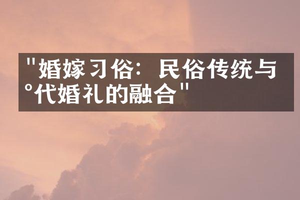 "婚嫁习俗：民俗传统与现代婚礼的融合"