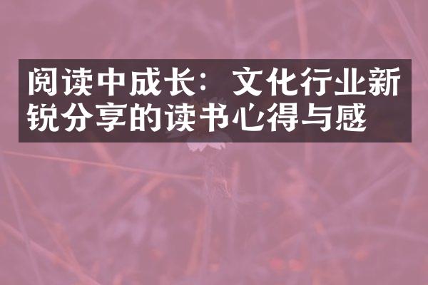 阅读中成长：文化行业新锐分享的读书心得与感悟