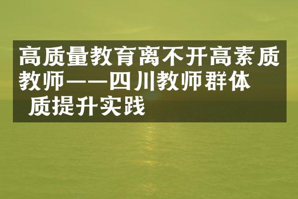 高质量教育离不开高素质教师——四川教师群体素质提升实践