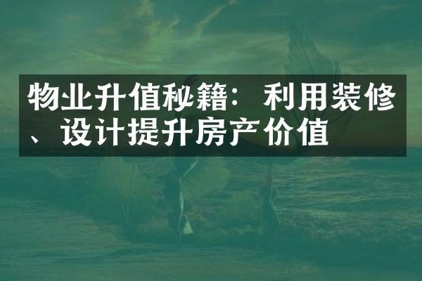 物业升值秘籍：利用装修、设计提升房产价值