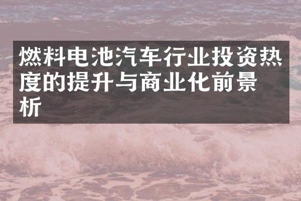 燃料电池汽车行业投资热度的提升与商业化前景分析