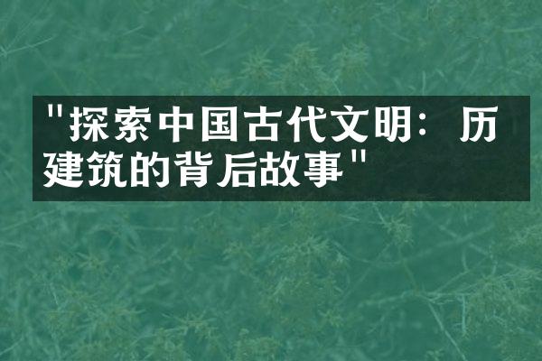 "探索中国古代文明：历史建筑的背后故事"