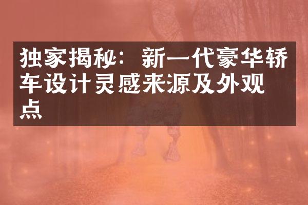 独家揭秘：新一代豪华轿车设计灵感来源及外观亮点