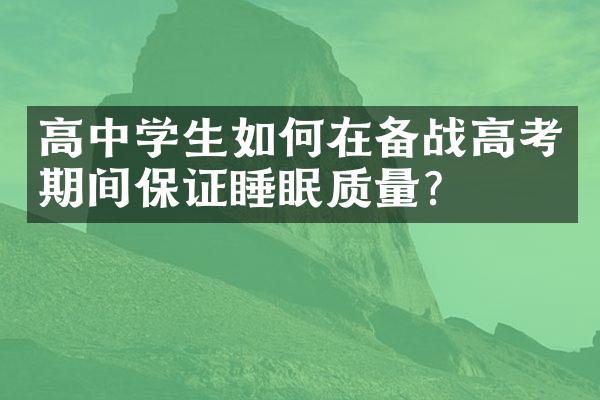 高中学生如何在备战高考期间保证睡眠质量？