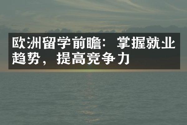 欧洲留学前瞻：掌握就业趋势，提高竞争力