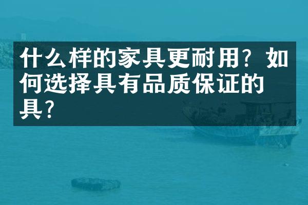 什么样的家具更耐用？如何选择具有品质保证的家具？