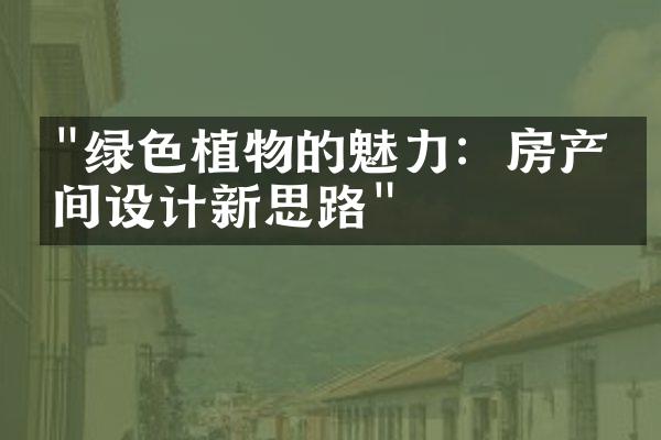 "绿色植物的魅力：房产空间设计新思路"