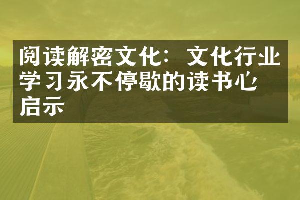 阅读解密文化：文化行业学习永不停歇的读书心得启示