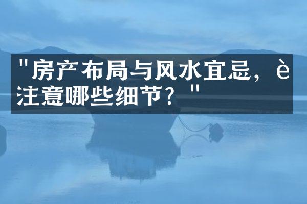 "房产布局与风水宜忌，要注意哪些细节？"