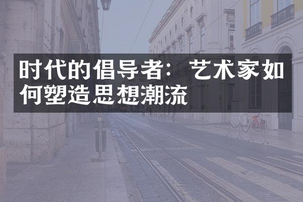 时代的倡导者：艺术家如何塑造思想潮流