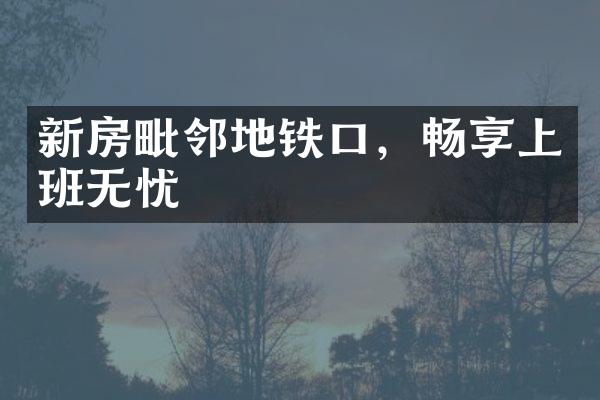 新房毗邻地铁口，畅享上班无忧