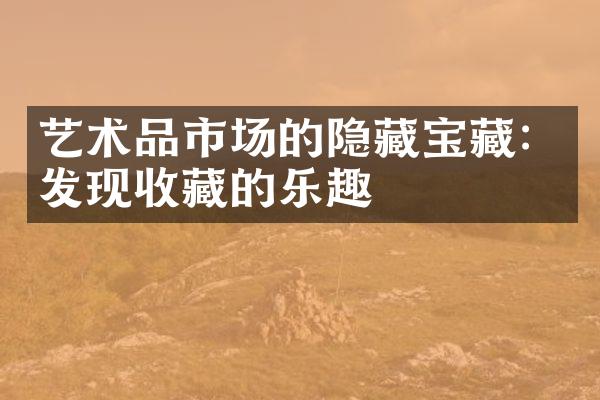 艺术品市场的隐藏宝藏：发现收藏的乐趣