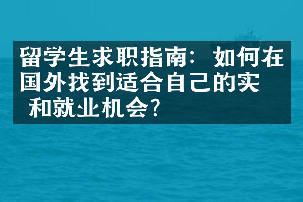 留学生求职指南：如何在国外找到适合自己的实习和就业机会？