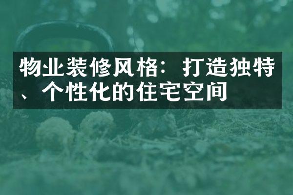 物业装修风格：打造独特、个性化的住宅空间