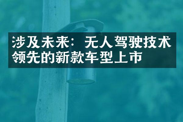 涉及未来：无人驾驶技术领先的新款车型上市