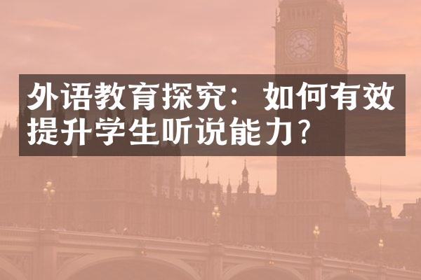 外语教育探究：如何有效提升学生听说能力？