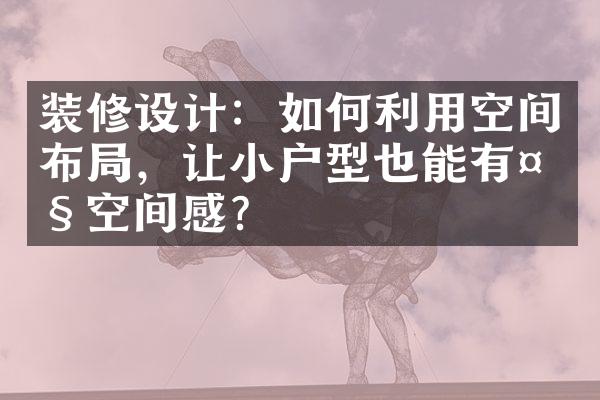 装修设计：如何利用空间布局，让小户型也能有大空间感？