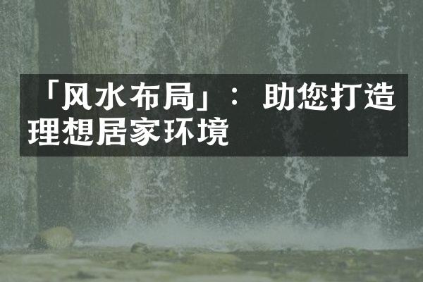 「风水布局」：助您打造理想居家环境