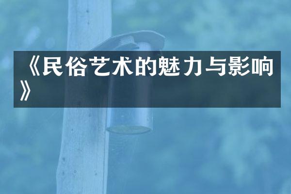 《民俗艺术的魅力与影响》