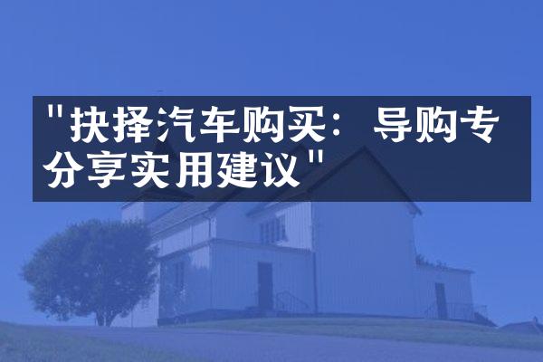 "抉择汽车购买：导购专家分享实用建议"