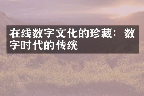 在线数字文化的珍藏：数字时代的传统