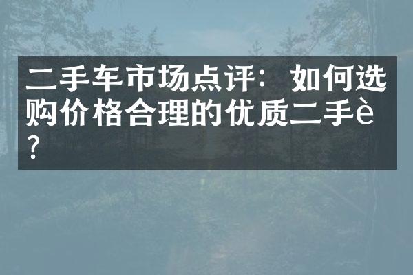 二手车市场点评：如何选购价格合理的优质二手车？