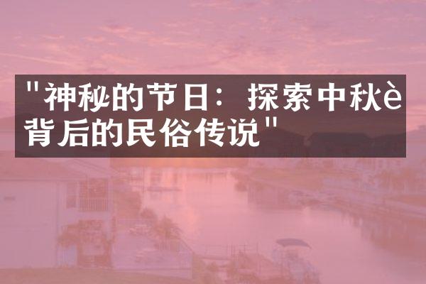 "神秘的节日：探索中秋节背后的民俗传说"