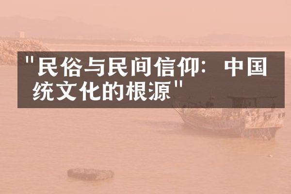 "民俗与民间信仰：中国传统文化的根源"