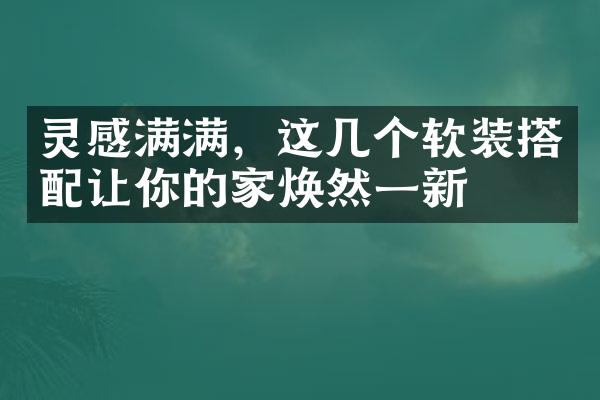 灵感满满，这几个软装搭配让你的家焕然一新