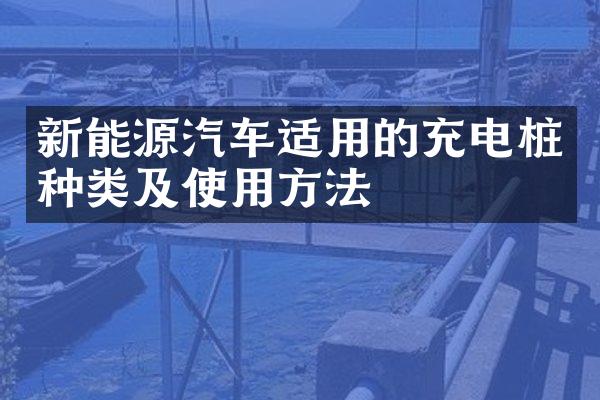 新能源汽车适用的充电桩种类及使用方法