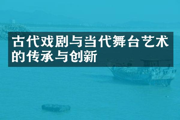 古代戏剧与当代舞台艺术的传承与创新