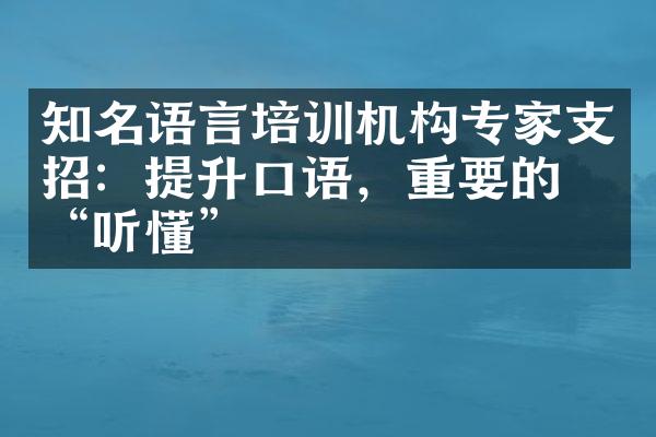 知名语言培训机构专家支招：提升口语，重要的是“听懂”