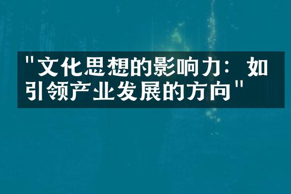 "文化思想的影响力：如何引领产业发展的方向"